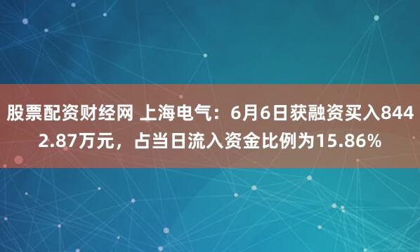 股票配资财经网 上海电气：6月6日获融资买入8442.87万元，占当日流入资金比例为15.86%